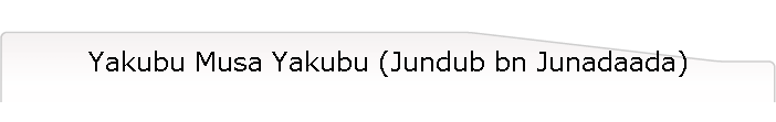 Yakubu Musa Yakubu (Jundub bn Junadaada)